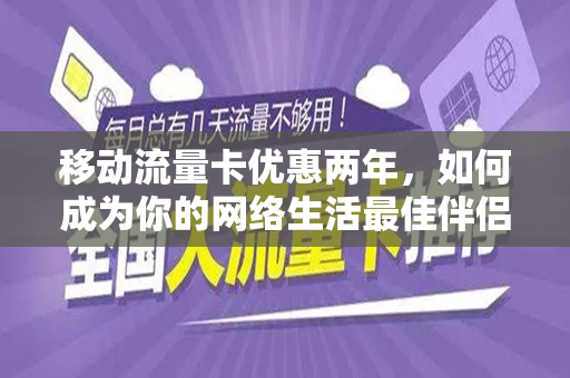 移动流量卡优惠两年，如何成为你的网络生活最佳伴侣