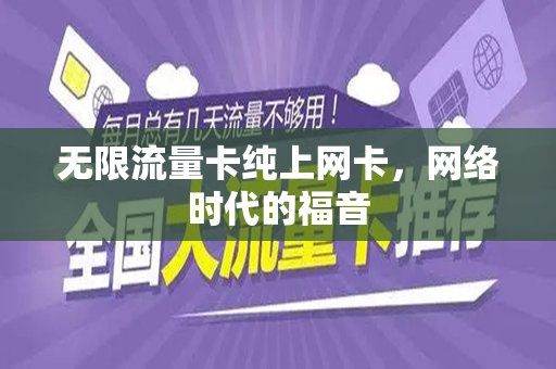 无限流量卡纯上网卡，网络时代的福音