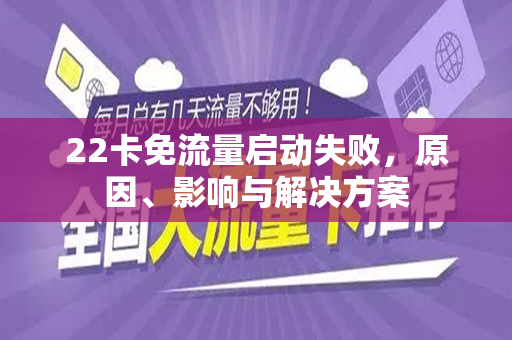 22卡免流量启动失败，原因、影响与解决方案