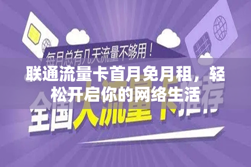 联通流量卡首月免月租，轻松开启你的网络生活
