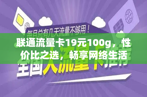 联通流量卡19元100g，性价比之选，畅享网络生活