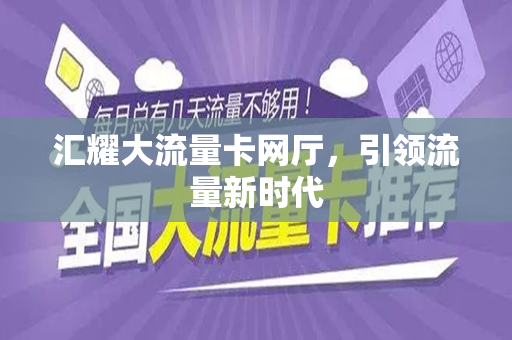 汇耀大流量卡网厅，引领流量新时代