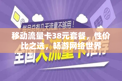 移动流量卡38元套餐，性价比之选，畅游网络世界
