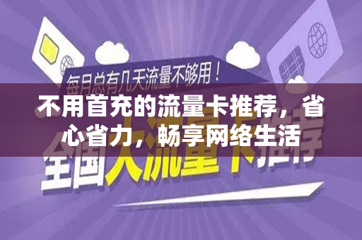 不用首充的流量卡推荐，省心省力，畅享网络生活
