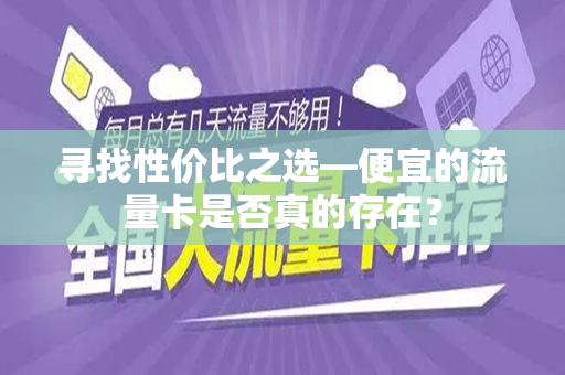 寻找性价比之选—便宜的流量卡是否真的存在？
