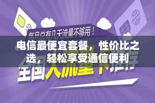 电信最便宜套餐，性价比之选，轻松享受通信便利