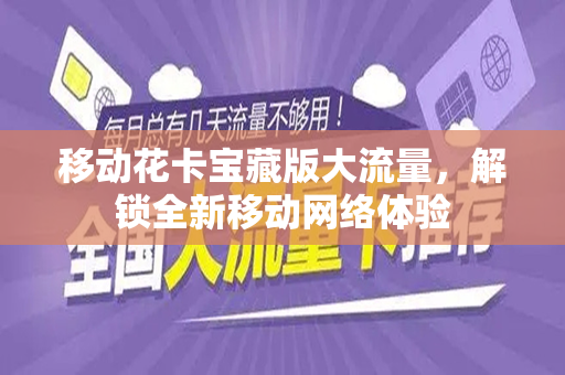 移动花卡宝藏版大流量，解锁全新移动网络体验