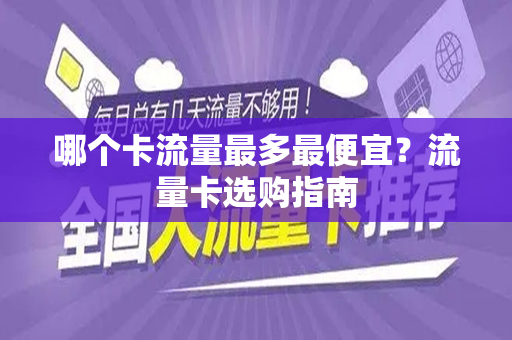 哪个卡流量最多最便宜？流量卡选购指南