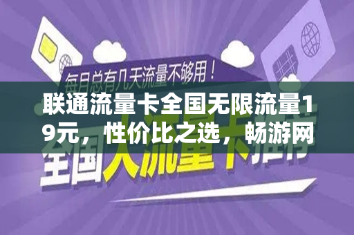 联通流量卡全国无限流量19元，性价比之选，畅游网络世界