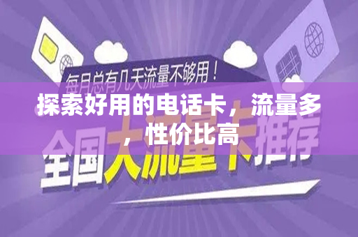 探索好用的电话卡，流量多，性价比高