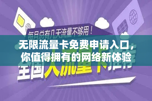 无限流量卡免费申请入口，你值得拥有的网络新体验