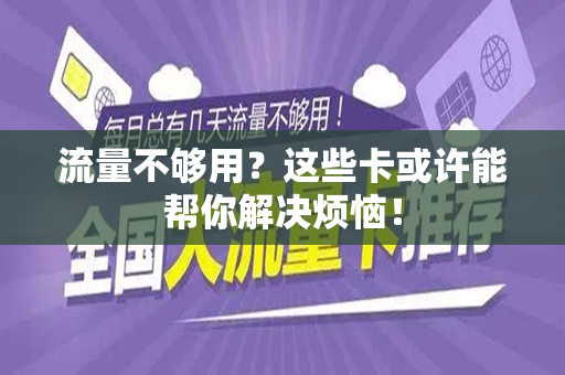 流量不够用？这些卡或许能帮你解决烦恼！