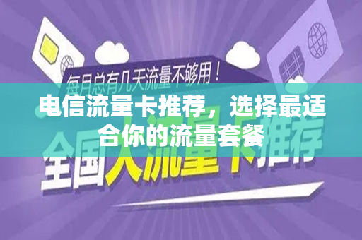 电信流量卡推荐，选择最适合你的流量套餐