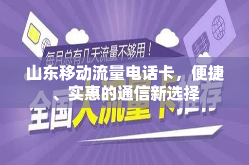山东移动流量电话卡，便捷、实惠的通信新选择