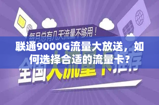 联通9000G流量大放送，如何选择合适的流量卡？