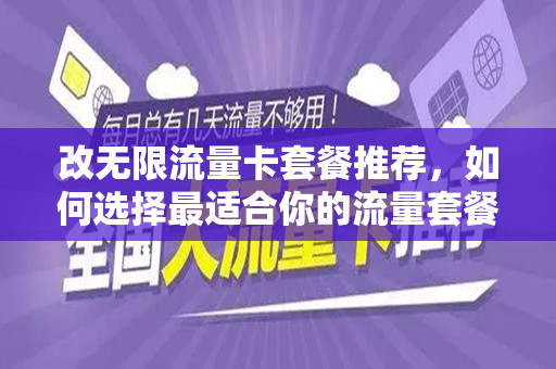 改无限流量卡套餐推荐，如何选择最适合你的流量套餐？