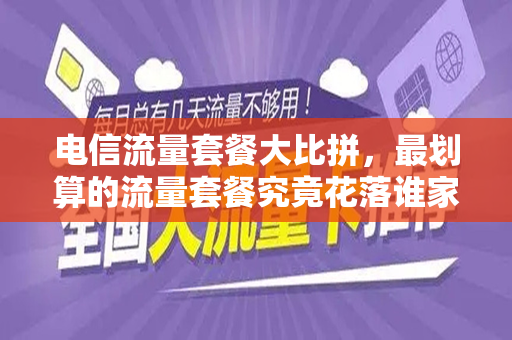 电信流量套餐大比拼，最划算的流量套餐究竟花落谁家？