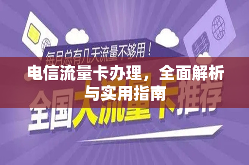 电信流量卡办理，全面解析与实用指南