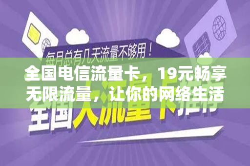 全国电信流量卡，19元畅享无限流量，让你的网络生活更精彩