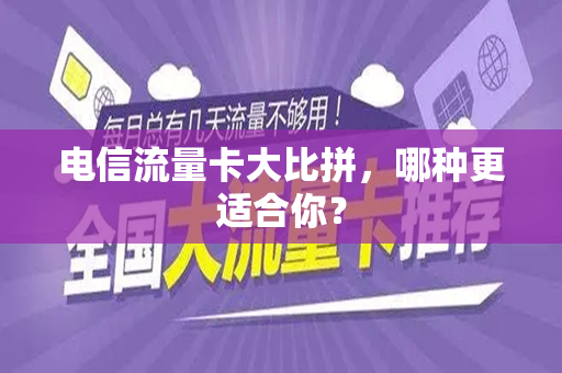 电信流量卡大比拼，哪种更适合你？