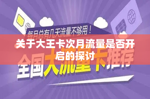 关于大王卡次月流量是否开启的探讨