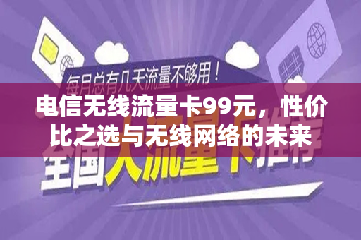 电信无线流量卡99元，性价比之选与无线网络的未来