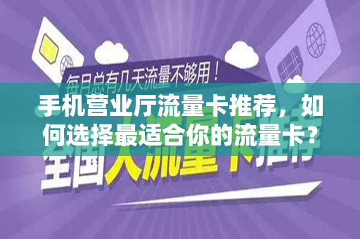 手机营业厅流量卡推荐，如何选择最适合你的流量卡？