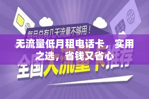 无流量低月租电话卡，实用之选，省钱又省心