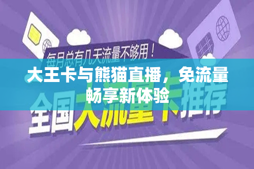 大王卡与熊猫直播，免流量畅享新体验
