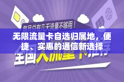 无限流量卡自选归属地，便捷、实惠的通信新选择