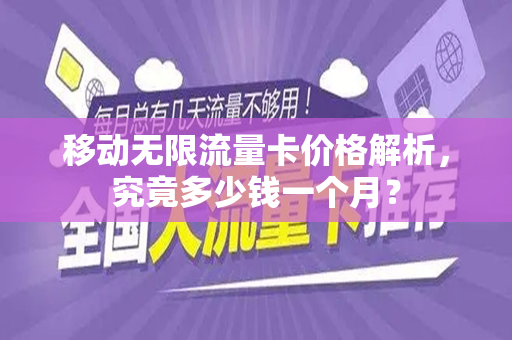 移动无限流量卡价格解析，究竟多少钱一个月？