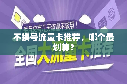 不换号流量卡推荐，哪个最划算？