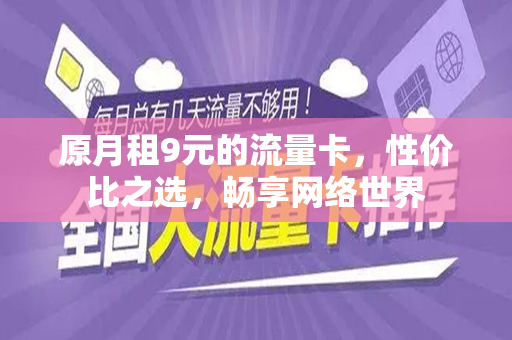 原月租9元的流量卡，性价比之选，畅享网络世界
