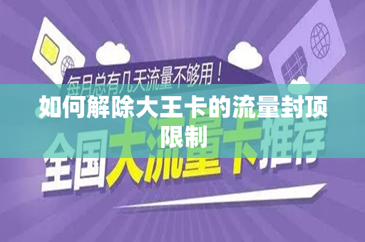 如何解除大王卡的流量封顶限制
