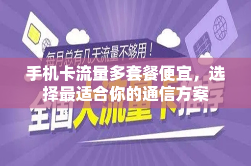 手机卡流量多套餐便宜，选择最适合你的通信方案