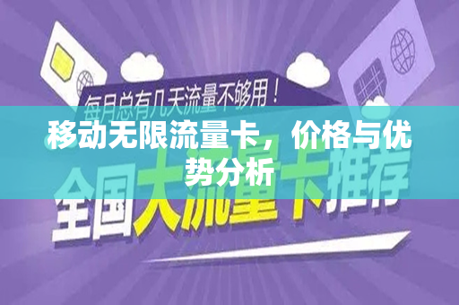 移动无限流量卡，价格与优势分析