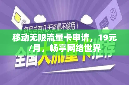 移动无限流量卡申请，19元/月，畅享网络世界