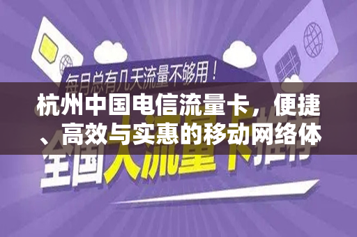 杭州中国电信流量卡，便捷、高效与实惠的移动网络体验