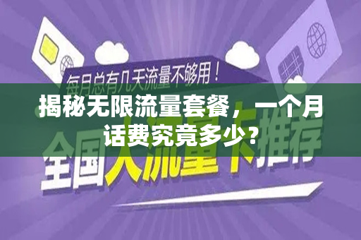 揭秘无限流量套餐，一个月话费究竟多少？