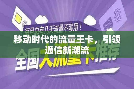 移动时代的流量王卡，引领通信新潮流