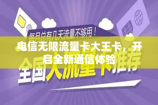 电信无限流量卡大王卡，开启全新通信体验