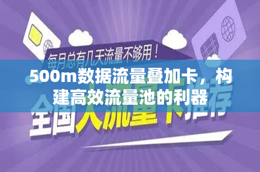 500m数据流量叠加卡，构建高效流量池的利器