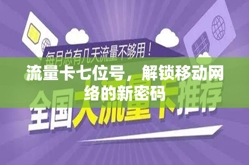 流量卡七位号，解锁移动网络的新密码
