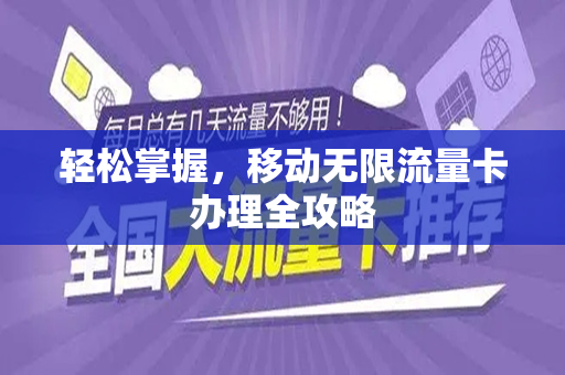 轻松掌握，移动无限流量卡办理全攻略