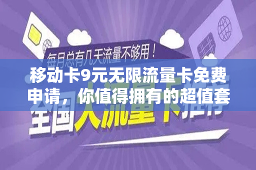 移动卡9元无限流量卡免费申请，你值得拥有的超值套餐
