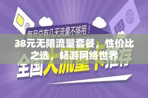 38元无限流量套餐，性价比之选，畅游网络世界