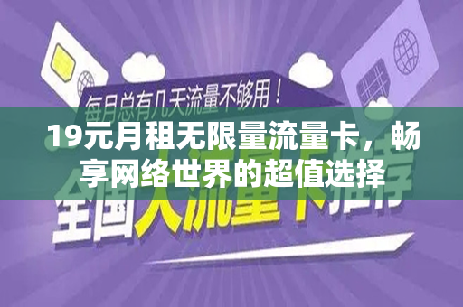 19元月租无限量流量卡，畅享网络世界的超值选择
