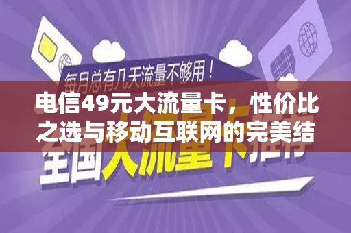 电信49元大流量卡，性价比之选与移动互联网的完美结合