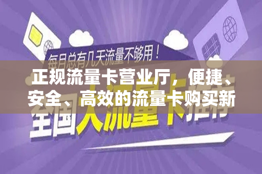 正规流量卡营业厅，便捷、安全、高效的流量卡购买新体验