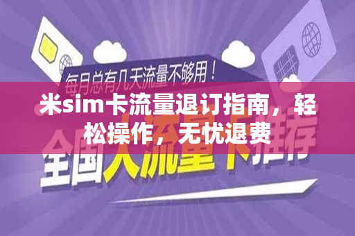 米sim卡流量退订指南，轻松操作，无忧退费